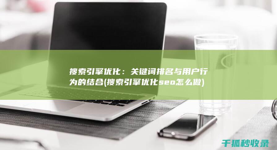 搜索引擎优化：关键词排名与用户行为的结合 (搜索引擎优化seo怎么做)
