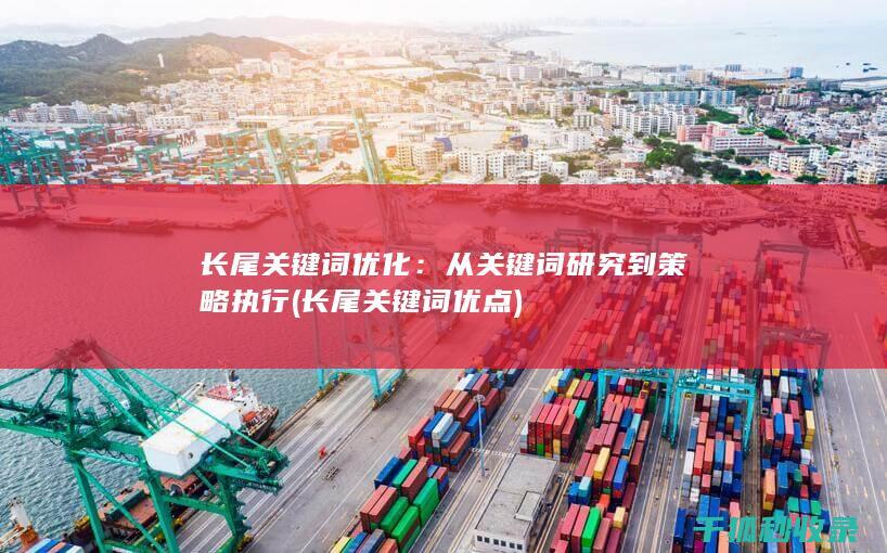 长尾关键词优化：从关键词研究到策略执行 (长尾关键词优点)