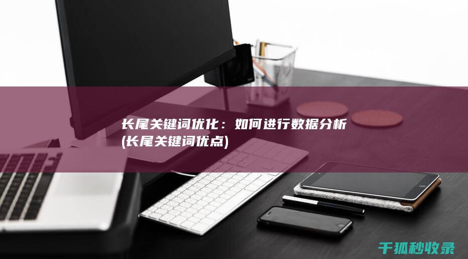 长尾关键词优化：如何进行数据分析 (长尾关键词优点)