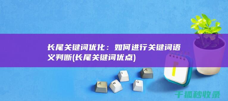 长尾关键词优化：如何进行关键词语义判断 (长尾关键词优点)