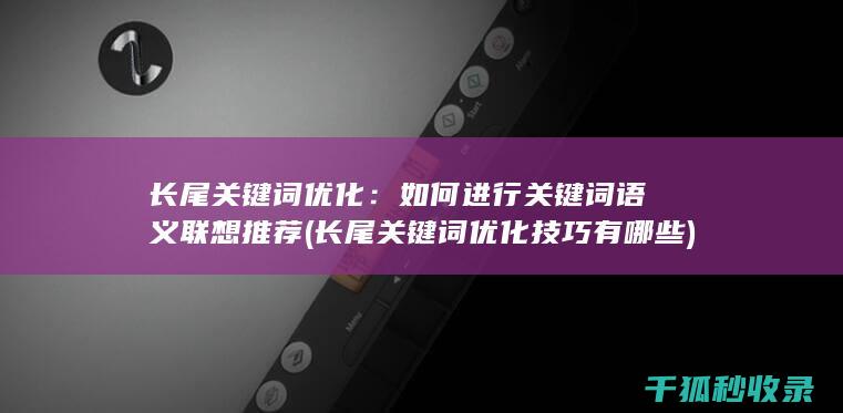 长尾关键词优化：如何进行关键词语义联想推荐 (长尾关键词优化技巧有哪些)