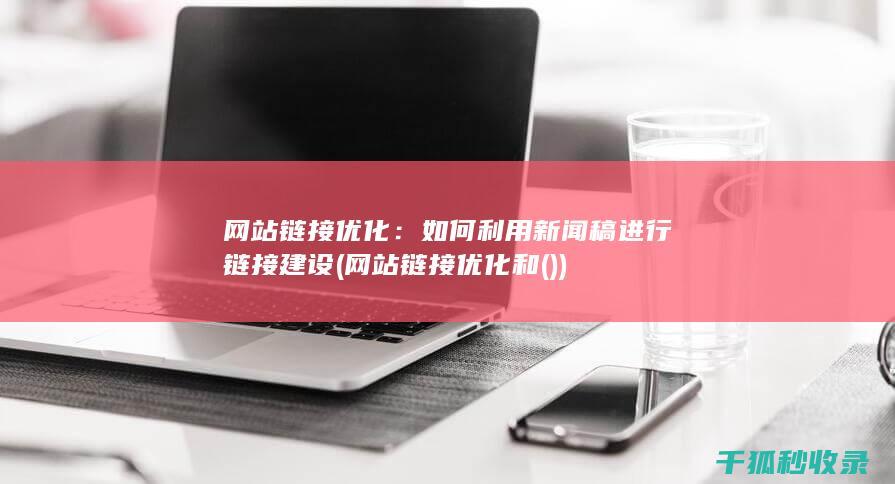 网站链接优化：如何利用新闻稿进行链接建设 (网站链接优化和())