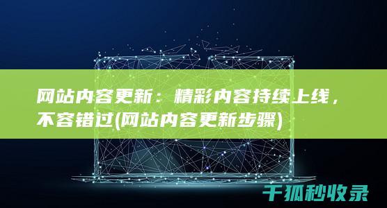 网站内容更新：精彩内容持续上线，不容错过 (网站内容更新步骤)