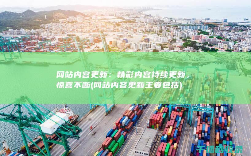 网站内容更新：精彩内容持续更新，惊喜不断 (网站内容更新主要包括)