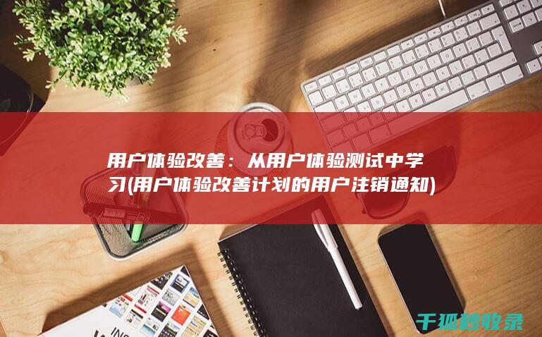 用户体验改善：从用户体验测试中学习 (用户体验改善计划的用户注销通知)