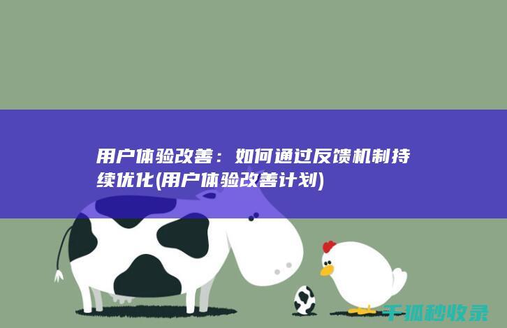 用户体验改善：如何通过反馈机制持续优化 (用户体验改善计划)