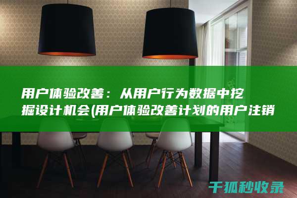 用户体验改善：从用户行为数据中挖掘设计机会 (用户体验改善计划的用户注销通知)