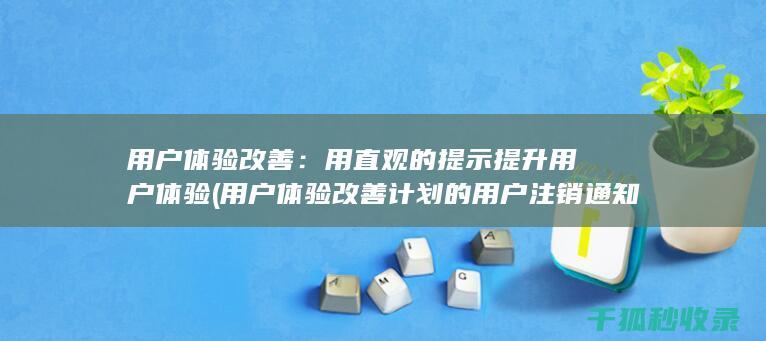 用户体验改善：用直观的提示提升用户体验 (用户体验改善计划的用户注销通知)