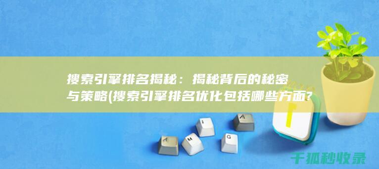 搜索引擎排名揭秘：揭秘背后的秘密与策略 (搜索引擎排名优化包括哪些方面?)