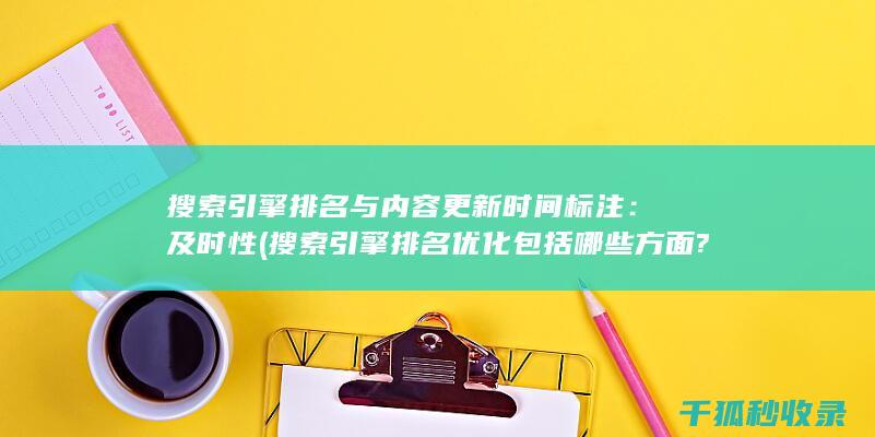 搜索引擎排名与内容更新时间标注：及时性 (搜索引擎排名优化包括哪些方面?)