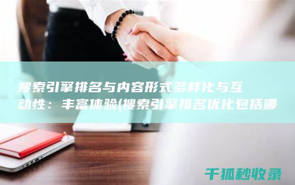 搜索引擎排名与内容形式多样化与互动性：丰富体验 (搜索引擎排名优化包括哪些方面?)