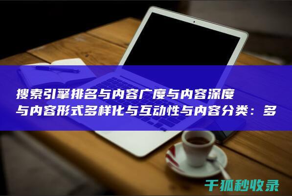 搜索引擎排名与内容广度与内容深度与内容形式多样化与互动性与内容分类：多层次布局 (国内十大搜索引擎排名)