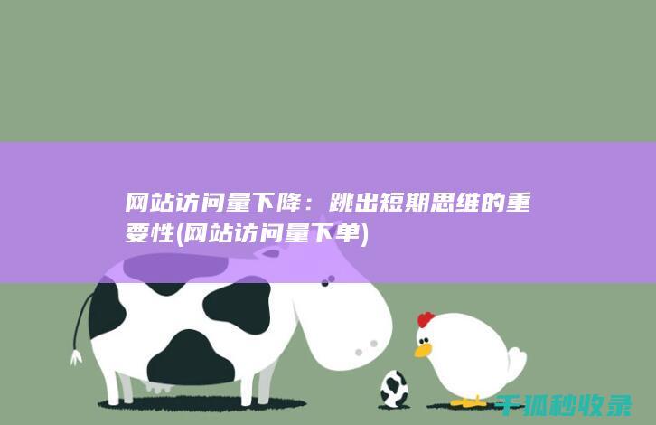 网站访问量下降：跳出短期思维的重要性 (网站访问量下单)