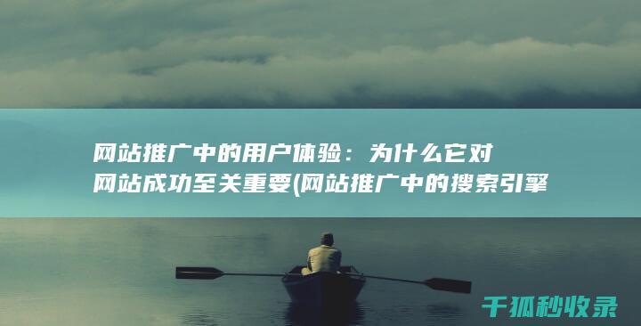 网站推广中的用户体验：为什么它对网站成功至关重要 (网站推广中的搜索引擎推广关键词出价多少)