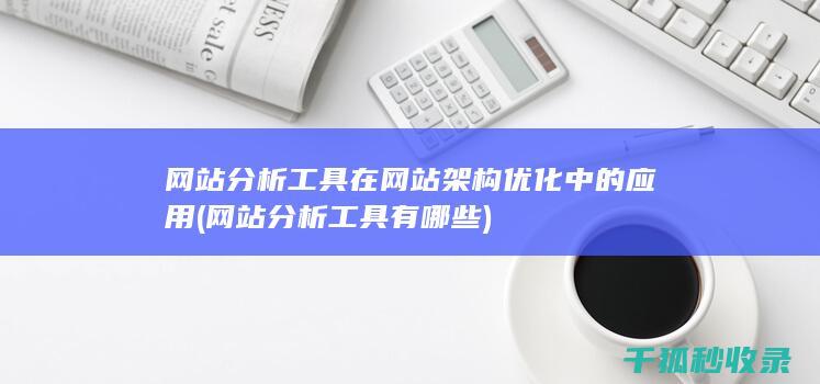 网站分析工具在网站架构优化中的应用 (网站分析工具有哪些)