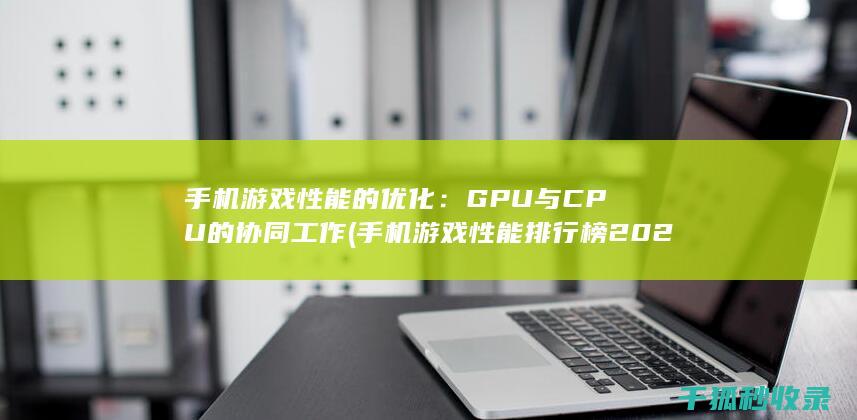 手机游戏性能的优化：GPU与CPU的协同工作 (手机游戏性能排行榜2025)