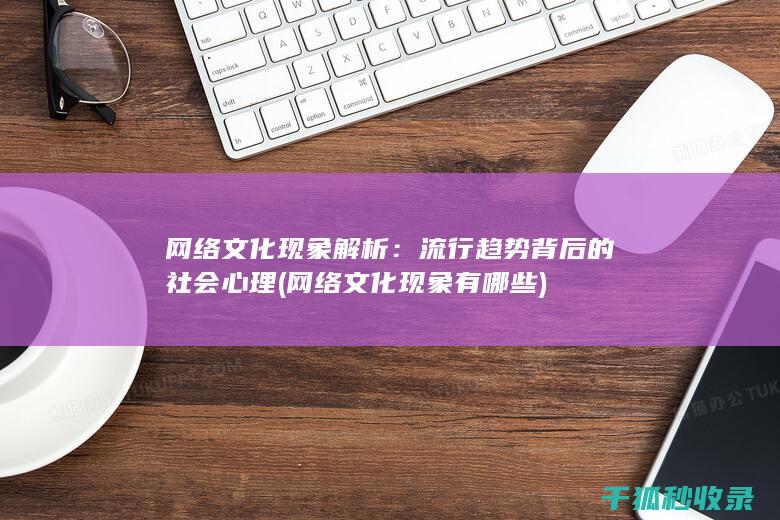 网络文化现象解析：流行趋势背后的社会心理 (网络文化现象有哪些)