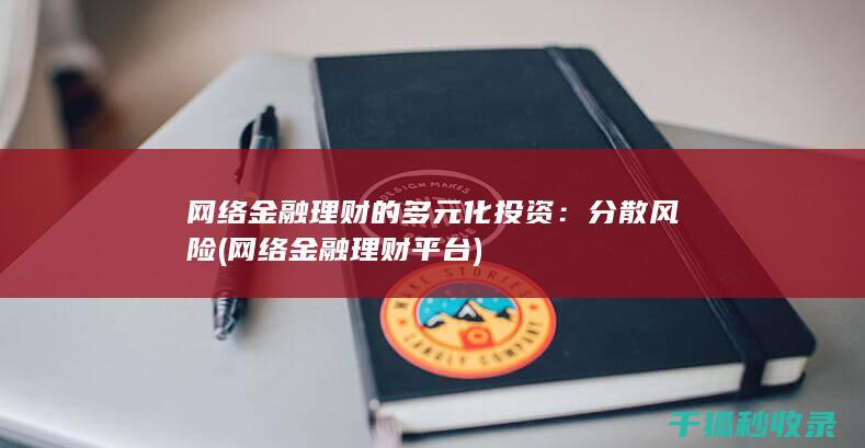网络金融理财的多元化投资：分散风险 (网络金融理财平台)