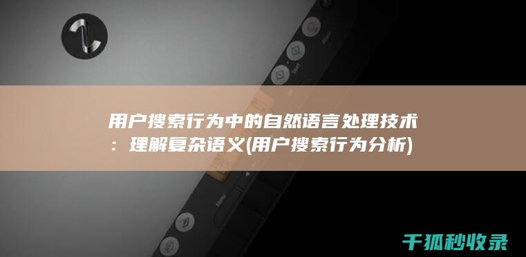 用户搜索行为中的自然语言处理技术：理解复杂语义 (用户搜索行为分析)