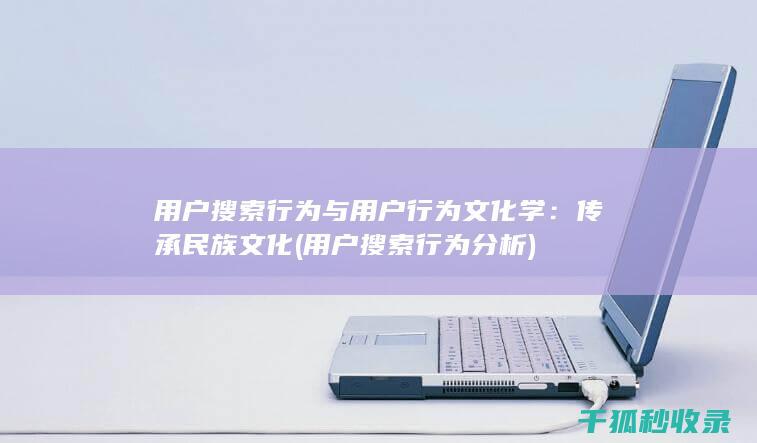 用户搜索行为与用户行为文化学：传承民族文化 (用户搜索行为分析)