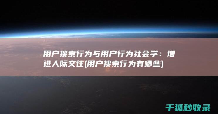 用户搜索行为与用户行为社会学：增进人际交往 (用户搜索行为有哪些)